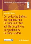 E-Book (pdf) Der politische Einfluss der europäischen Rüstungsindustrie auf die Europäische Integration des Rüstungssektors von Alexander Launer