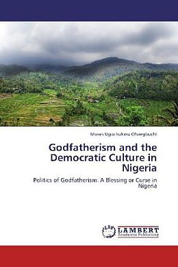 Kartonierter Einband Godfatherism and the Democratic Culture in Nigeria von Moses Ugochukwu Ohaegbuchi