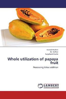 Kartonierter Einband Whole utilization of papaya fruit von Hamed Hashmi, Bal Jadhav, Suryakant Kunte
