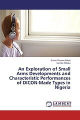 Couverture cartonnée An Exploration of Small Arms Developments and Characteristic Performances of DICON-Made Types in Nigeria de Guma Thomas Ndyar, Gambo Mbaka