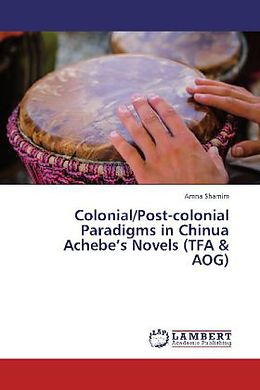 Kartonierter Einband Colonial/Post-colonial Paradigms in Chinua Achebe's Novels (TFA &amp; AOG) von Amna Shamim