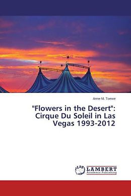 Couverture cartonnée "Flowers in the Desert": Cirque Du Soleil in Las Vegas 1993-2012 de Anne M. Toewe