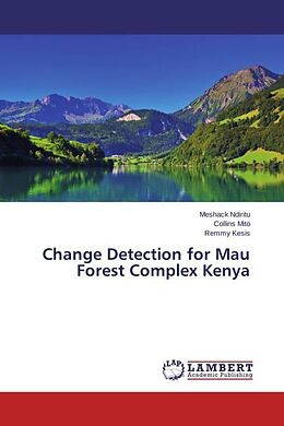 Kartonierter Einband Change Detection for Mau Forest Complex Kenya von Meshack Ndiritu, Collins Mito, Remmy Kesis