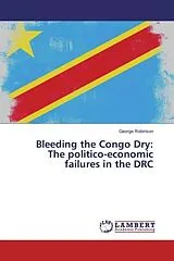 Kartonierter Einband (Kt) Bleeding the Congo Dry: The politico-economic failures in the DRC von George Robinson