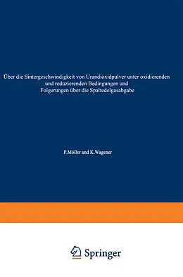 E-Book (pdf) Über die Sintergeschwindigkeit von Urandioxidpulver unter oxidierenden und reduzierenden Bedingungen und Folgerungen über die Spaltedelgasabgabe von Peter Möller, Klaus Wagener