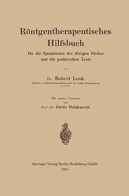 E-Book (pdf) Röntgentherapeutisches Hilfsbuch für die Spezialisten der übrigen Fächer und die praktischen Ärzte von Robert Lenk, Guido Holzknecht