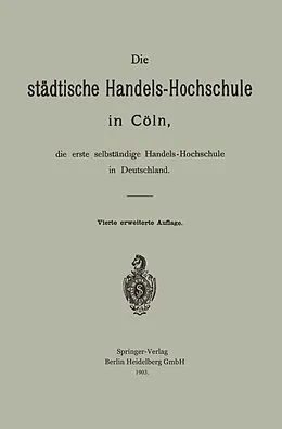 E-Book (pdf) Die städtische Handels-Hochschule in Cöln, die erste selbständige Handels-Hochschule in Deutschland von Hermann Schumacher