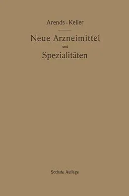 E-Book (pdf) Neue Arzneimittel und Pharmazeutische Spezialitäten, einschließlich der neuen Drogen, Organ- und Serumpräparate, mit zahlreichen Vorschriften zu Ersatzmitteln und einer Erklärung der gebräuchlichsten medizinischen Kunstausdrücke von Georg Arends, Oskar Keller