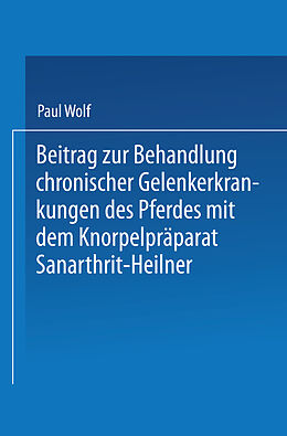 E-Book (pdf) Beitrag zur Behandlung chronischer Gelenkerkrankungen des Pferdes mit dem Knorpelpräparat Sanarthrit  Heilner von Paul Wolf