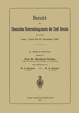 E-Book (pdf) Bericht des Chemischen Untersuchungsamtes der Stadt Breslau für die Zeit vom 1. April bis 31. Dezember 1902 von Bernhard Fischer, S. Samelson, E. Springer