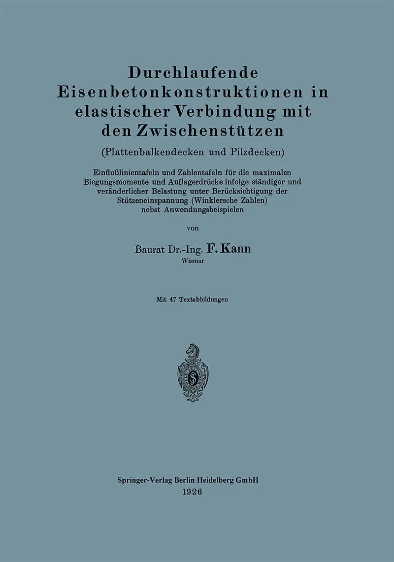 Durchlaufende Eisenbetonkonstruktionen in elastischer Verbindung mit den Zwischenstützen (Plattenbalkendecken und Pilzdecken). Einflußlinientafeln und Zahlentafeln für die maximalen Biegungsmomente und Auflagerdrücke infolge ständiger und veränderlicher B