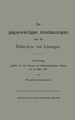 E-Book (pdf) Die gegenwärtigen Anschauungen über die Elektrolyse von Lösungen von Friedrich Kohlrausch