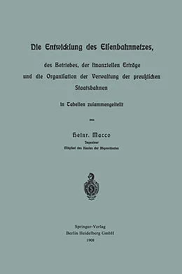E-Book (pdf) Die Entwicklung des Eisenbahnnetzes, des Betriebes, der finanziellen Erträge und die Organisation der Verwaltung der preußischen Staatsbahnen in Tabellen zusammengestellt von Heinr Macco