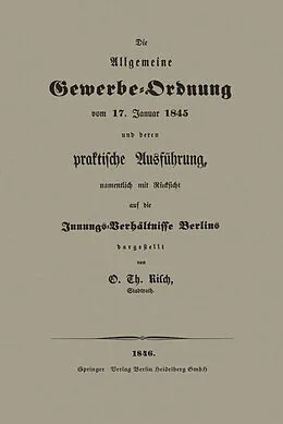 E-Book (pdf) Die Allgemeine Gewerbe-Ordnung vom 17. Januar 1845 und deren praktische Ausführung, namentlich mit Rücksicht auf die Innungs-Verhältnisse Berlins von O. Th Risch
