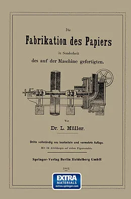 E-Book (pdf) Die Fabrikation des Papiers in Sonderheit des auf der Maschine gefertigten nebst gründlicher Auseinandersetzung der in ihr vorkommenden chemischen Processe und Anweisung zur Prüfung der angewandten Materialien von L. Müller