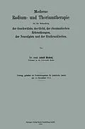 E-Book (pdf) Moderne Radium- und Thoriumtherapie bei der Behandlung der Geschwülste, der Gicht, der rheumatischen Erkrankungen, der Neuralgien und der Blutkrankheiten von Adolf Bickel