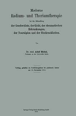 E-Book (pdf) Moderne Radium- und Thoriumtherapie bei der Behandlung der Geschwülste, der Gicht, der rheumatischen Erkrankungen, der Neuralgien und der Blutkrankheiten von Adolf Bickel