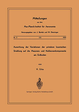 E-Book (pdf) Auswirkung der Variationen der Primären Kosmischen Strahlung auf die Mesonen- und Nucleonenkomponente am Erdboden von Hermann Erbe