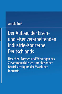 Kartonierter Einband Der Aufbau der Eisen- und eisenverarbeitenden Industrie-Konzerne Deutschlands von Arnold Troß