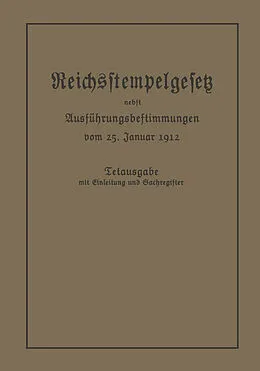 E-Book (pdf) Das Reichsstempelgesetz vom 15. Juli 1909 in der durch das Zuwachssteuergesetz vom 14. Februar 1911 geänderten Fassung nebst den Ausführungsbestimmungen des Bundesrats vom 25. Januar 1912 von Julius Springer, Berlin