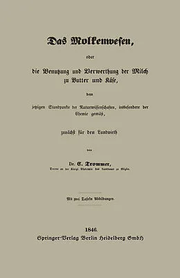 E-Book (pdf) Das Molkenwesen, oder die Benutzung und Verwerthung der Milch zu Butter und Käse, dem jetzigen Standpunkte der Naturwissenschaften, insbesondere der Chemie gemäß, zunächst für den Landwirth von Gert Trommer