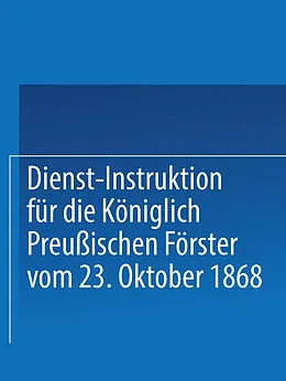 E-Book (pdf) Dienst-Instruktion für die Königlich preußischen Förster vom 23. Oktober 1868 von Springer J. B. Park