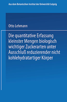 E-Book (pdf) Die quantitative Erfassung kleinster Mengen biologisch wichtiger Zuckerarten unter Ausschluß reduzierender nicht kohlehydratartiger Körper von Otto Lehmann