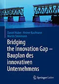 E-Book (pdf) Bridging the Innovation Gap - Bauplan des innovativen Unternehmens von Daniel Huber, Heiner Kaufmann, Martin Steinmann