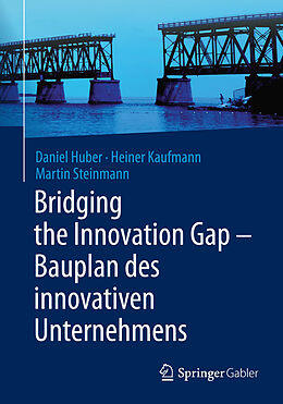 E-Book (pdf) Bridging the Innovation Gap - Bauplan des innovativen Unternehmens von Daniel Huber, Heiner Kaufmann, Martin Steinmann