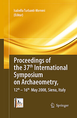 Kartonierter Einband Proceedings of the 37th International Symposium on Archaeometry, 13th - 16th May 2008, Siena, Italy von 