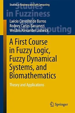 E-Book (pdf) A First Course in Fuzzy Logic, Fuzzy Dynamical Systems, and Biomathematics von Laécio Carvalho de Barros, Rodney Carlos Bassanezi, Weldon Alexander Lodwick