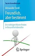 E-Book (pdf) Freundlich, aber bestimmt  Die richtigen Worte finden in Gesundheitsberufen von Alexander Seidl