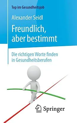 E-Book (pdf) Freundlich, aber bestimmt  Die richtigen Worte finden in Gesundheitsberufen von Alexander Seidl
