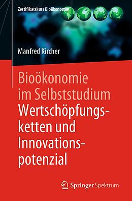 E-Book (pdf) Bioökonomie im Selbststudium: Wertschöpfungsketten und Innovationspotenzial von Manfred Kircher