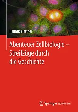 E-Book (pdf) Abenteuer Zellbiologie - Streifzüge durch die Geschichte von Helmut Plattner