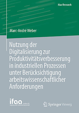 Kartonierter Einband Nutzung der Digitalisierung zur Produktivitätsverbesserung in industriellen Prozessen unter Berücksichtigung arbeitswissenschaftlicher Anforderungen von Marc-André Weber