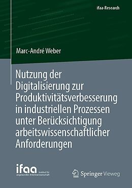 E-Book (pdf) Nutzung der Digitalisierung zur Produktivitätsverbesserung in industriellen Prozessen unter Berücksichtigung arbeitswissenschaftlicher Anforderungen von Marc-André Weber