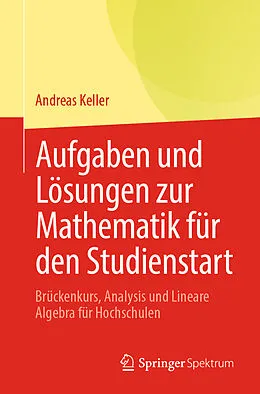 E-Book (pdf) Aufgaben und Lösungen zur Mathematik für den Studienstart von Andreas Keller