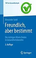 E-Book (pdf) Freundlich, aber bestimmt  Die richtigen Worte finden in Gesundheitsberufen von Alexander Seidl