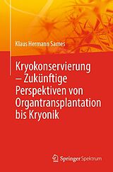 E-Book (pdf) Kryokonservierung - Zukünftige Perspektiven von Organtransplantation bis Kryonik von Klaus Hermann Sames