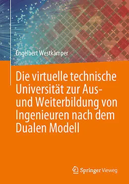 E-Book (pdf) Die virtuelle technische Universität zur Aus- und Weiterbildung von Ingenieuren nach dem Dualen Modell von Engelbert Westkämper