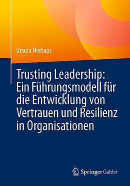 E-Book (pdf) Trusting Leadership: Ein Führungsmodell für die Entwicklung von Vertrauen und Resilienz in Organisationen von Ursula Niehaus
