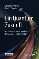 Kartonierter Einband Ein Quantum Zukunft  Quantenphysik und Quantentechnologien einfach erklärt von Johannes Knörzer, Patrick Emonts