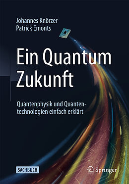 Kartonierter Einband Ein Quantum Zukunft  Quantenphysik und Quantentechnologien einfach erklärt von Johannes Knörzer, Patrick Emonts