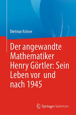 E-Book (pdf) Der angewandte Mathematiker Henry Görtler: Sein Leben vor und nach 1945 von Dietmar Kröner