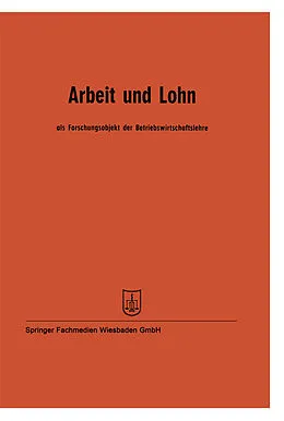 E-Book (pdf) Arbeit und Lohn als Forschungsobjekt der Betriebswirtschaftslehre von Prof. Dr. Wilhelm Hasenack, Prof. Dr. W. Kilger, Prof. Dr. J. Fettel