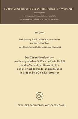 E-Book (pdf) Das Zonenschmelzen von weichmagnetischen Stählen und sein Einfluß auf den Verlauf der Konzentration und die Ausbildung des Makrogefüges in Stäben bis 60 mm Durchmesser von Wilhelm Anton Fischer, Helmut Frye
