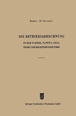 E-Book (pdf) Die Betriebsabrechnung in der Papier-, Pappen-, Zellstoff- und Holzstoff-Industrie von Kurt Mathée, Otto Drechsler
