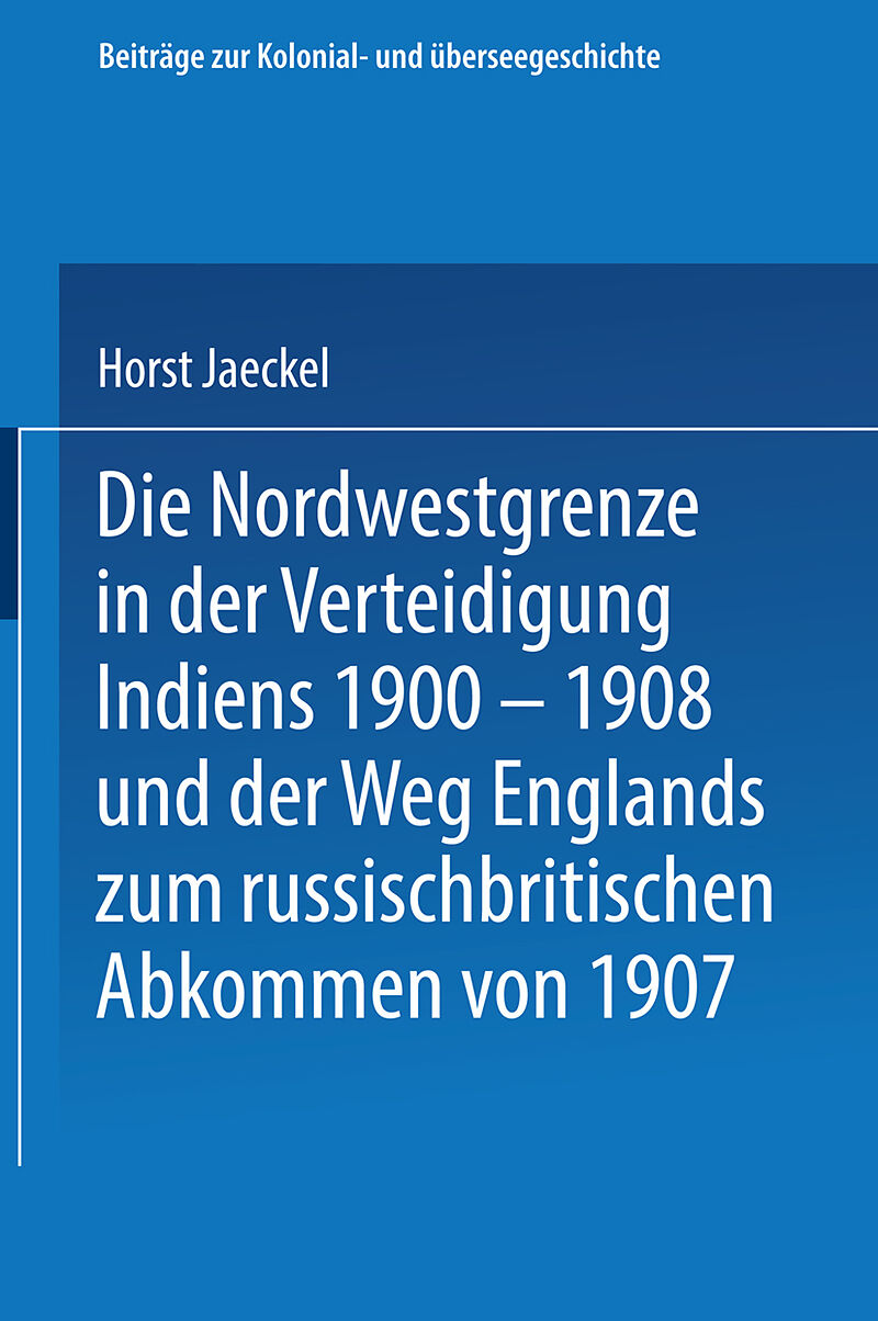 Die Nordwestgrenze in der Verteidigung Indiens 1900  1908 und der Weg Englands zum russischbritischen Abkommen von 1907