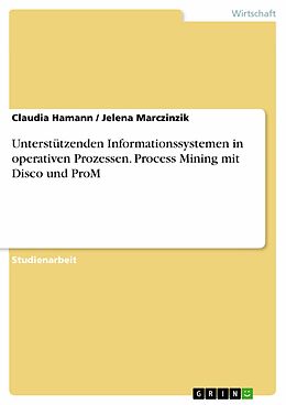 E-Book (pdf) Unterstützenden Informationssystemen in operativen Prozessen. Process Mining mit Disco und ProM von Claudia Hamann, Jelena Marczinzik